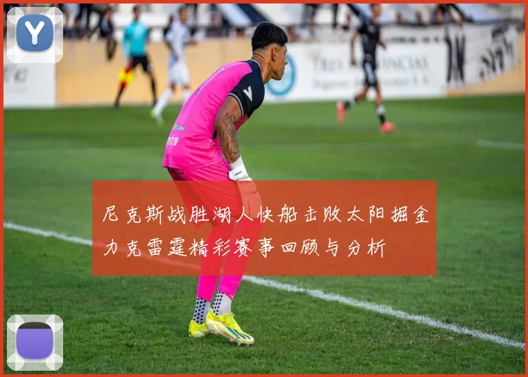 尼克斯战胜湖人快船击败太阳掘金力克雷霆精彩赛事回顾与分析