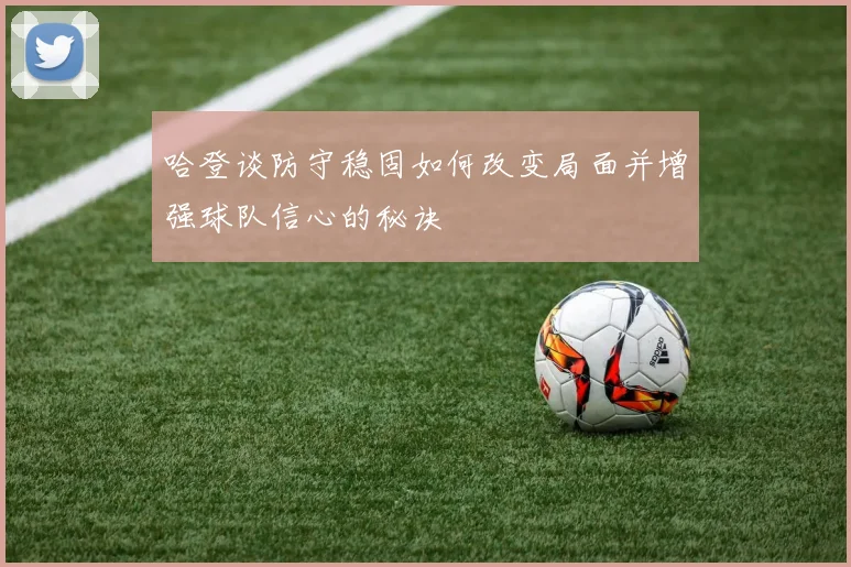 哈登谈防守稳固如何改变局面并增强球队信心的秘诀